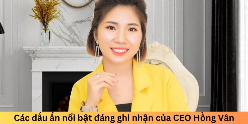 Các dấu ấn nổi bật đáng ghi nhận của CEO Hồng Vân