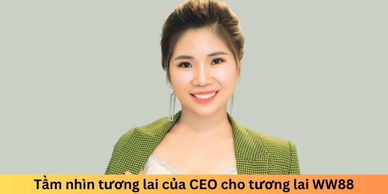 Tầm nhìn tương lai của CEO cho tương lai WW88