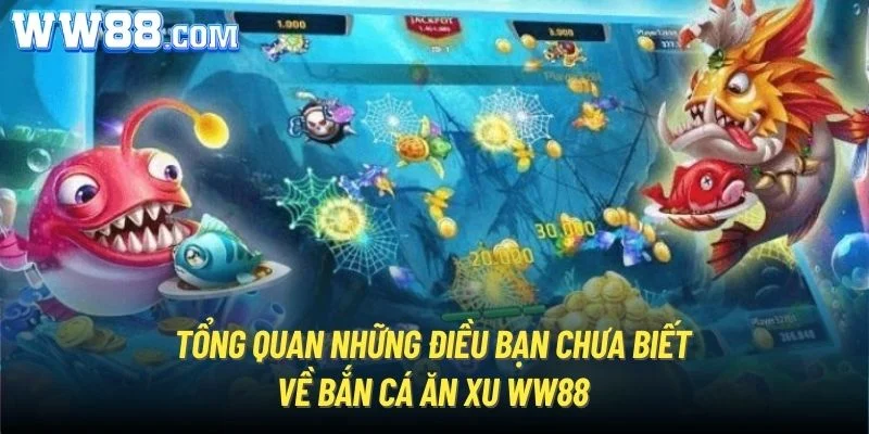 Tổng quan những điều bạn chưa biết về bắn cá ăn xu WW88